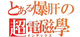 とある爆肝の超電磁學（インデックス）