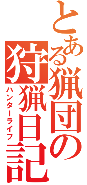 とある猟団の狩猟日記（ハンターライフ）