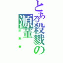 とある殺戮の源董（詐欺者）