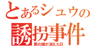 とあるシュウの誘拐事件（男の娘が消えた日）