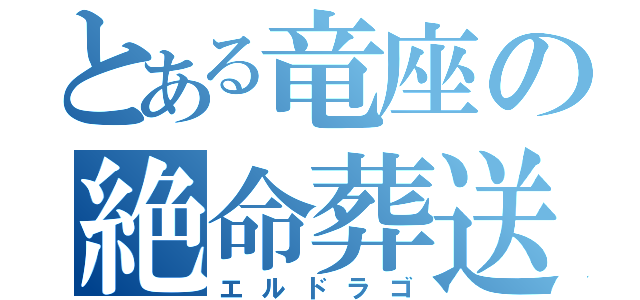 とある竜座の絶命葬送（エルドラゴ）