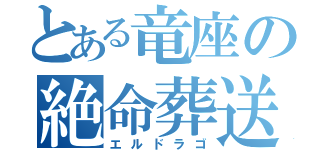 とある竜座の絶命葬送（エルドラゴ）