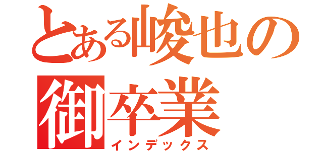 とある峻也の御卒業（インデックス）