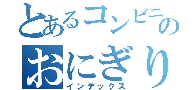 とあるコンビニのおにぎり（インデックス）