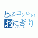 とあるコンビニのおにぎり（インデックス）