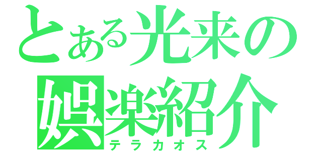 とある光来の娯楽紹介（テラカオス）