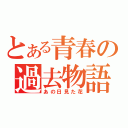 とある青春の過去物語（あの日見た花）