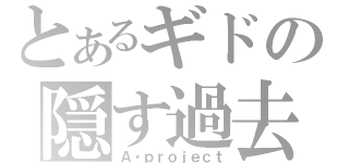 とあるギドの隠す過去（Ａ・ｐｒｏｊｅｃｔ）