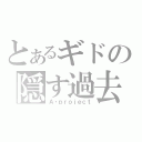 とあるギドの隠す過去（Ａ・ｐｒｏｊｅｃｔ）