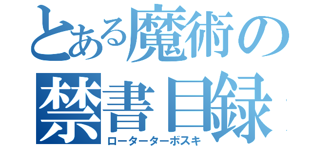 とある魔術の禁書目録（ローターターボスキ）