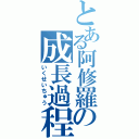 とある阿修羅の成長過程（いくせいちゅう）