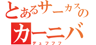 とあるサーカス団のカーニバル（デュフフフ）