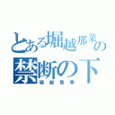 とある堀越那菜の禁断の下ネタ（堀越篤季）