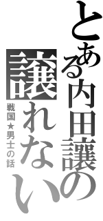 とある内田讓の譲れない（戦国★男士の話）