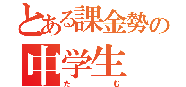 とある課金勢の中学生（たむ）