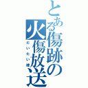 とある傷跡の火傷放送（だいたい嫁）