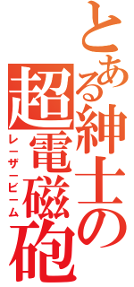 とある紳士の超電磁砲（レ－ザ－ビ－ム）