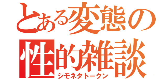 とある変態の性的雑談（シモネタトークン）