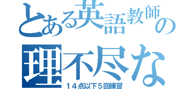 とある英語教師の理不尽な試練（１４点以下５回練習）