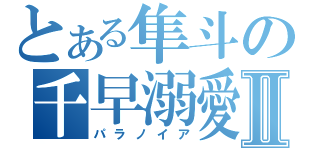 とある隼斗の千早溺愛Ⅱ（パラノイア）