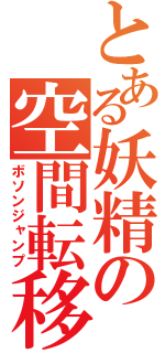 とある妖精の空間転移（ボソンジャンプ）