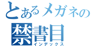 とあるメガネの禁書目（インデックス）