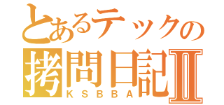 とあるテックの拷問日記Ⅱ（ＫＳＢＢＡ）