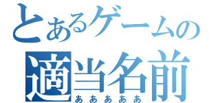 とあるゲームの適当名前（あああああ）