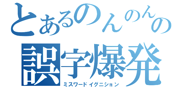 とあるのんのんの誤字爆発（ミスワードイグニション）