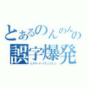 とあるのんのんの誤字爆発（ミスワードイグニション）