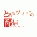 とあるツイッター民の配信（Ｔｗｉｔｔｅｒ＠ｄｅ＿ｓ＿０）