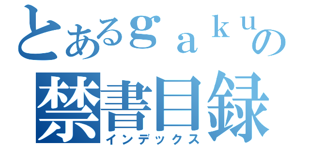 とあるｇａｋｕｓｅｉ の禁書目録（インデックス）