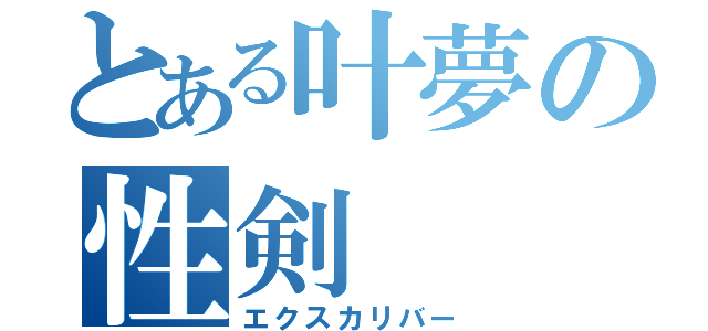 とある叶夢の性剣（エクスカリバー）