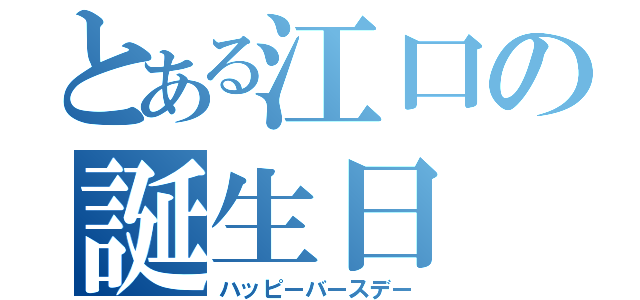 とある江口の誕生日（ハッピーバースデー）