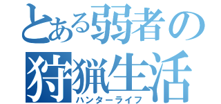 とある弱者の狩猟生活（ハンターライフ）