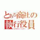 とある商社の執行役員（エクセキューショナー）