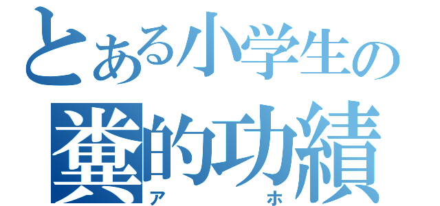 とある小学生の糞的功績（アホ）