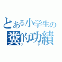 とある小学生の糞的功績（アホ）