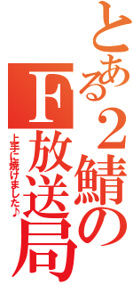 とある２鯖のＦ放送局（上手に焼けました♪）