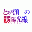 とある頭の太陽光線（ソーラービーム）