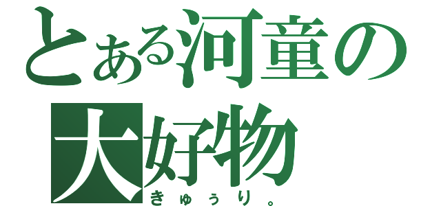 とある河童の大好物（きゅぅり。）