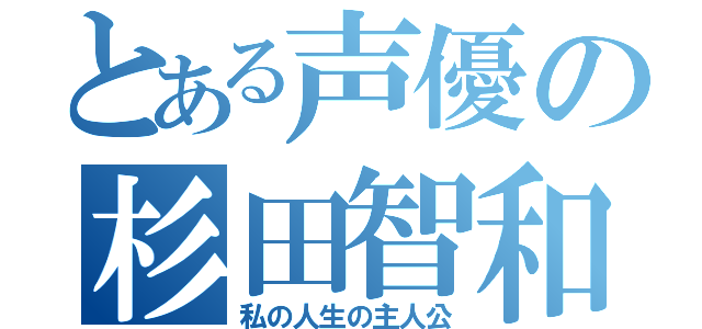 とある声優の杉田智和（私の人生の主人公）