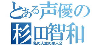 とある声優の杉田智和（私の人生の主人公）