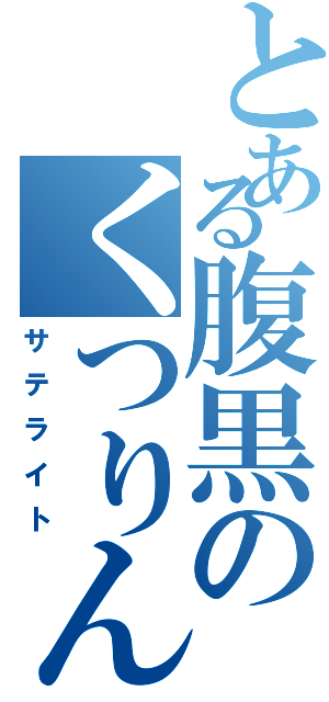 とある腹黒のくつりんぱ（サテライト）