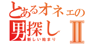 とあるオネェの男探しⅡ（新しい始まり）