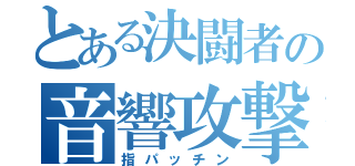 とある決闘者の音響攻撃（指パッチン）