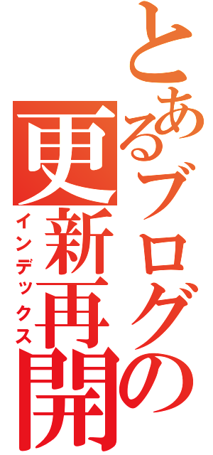 とあるブログの更新再開（インデックス）