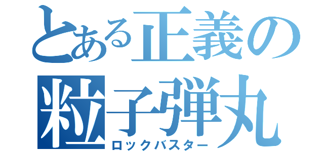 とある正義の粒子弾丸（ロックバスター）