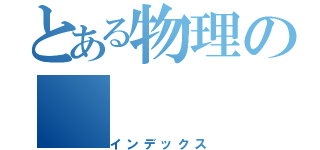 とある物理の（インデックス）