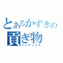 とあるかずきの貢ぎ物（インデックス）